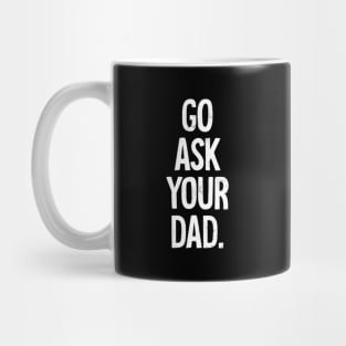 Mom Mother Go Ask Your Dad Mug